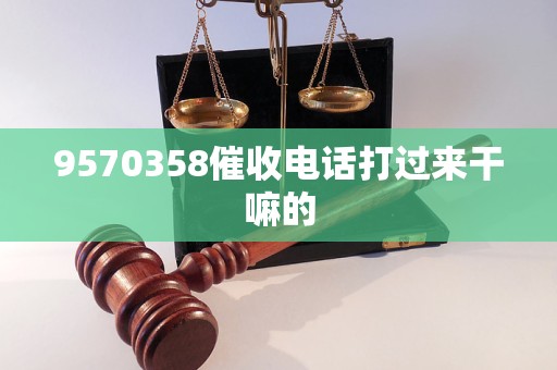 9570358催收电话打过来干嘛的