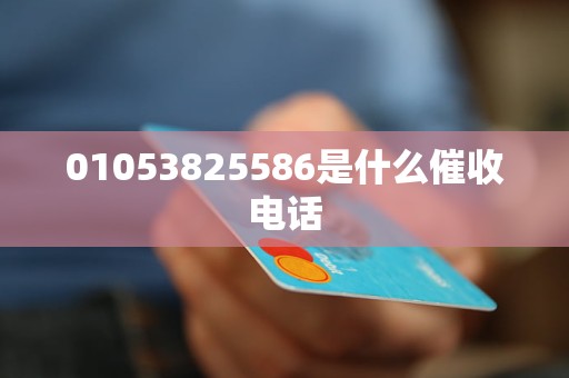 01053825586是什么催收电话