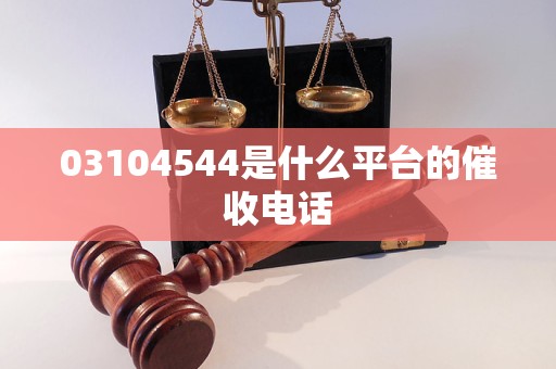 03104544是什么平台的催收电话