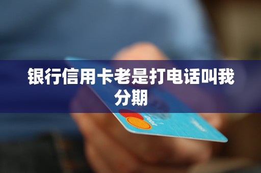 银行信用卡老是打电话叫我分期