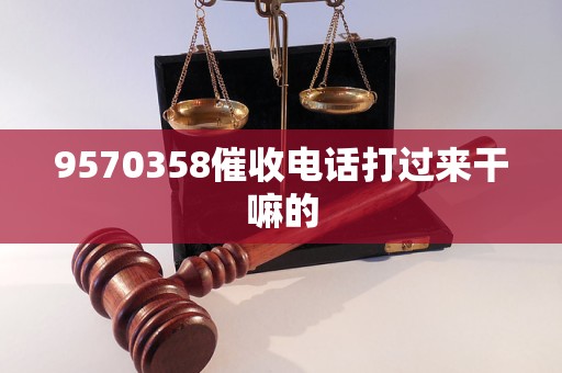 9570358催收电话打过来干嘛的