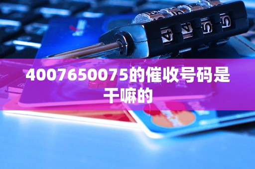 4007650075的催收号码是干嘛的