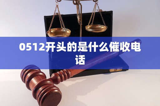0512开头的是什么催收电话