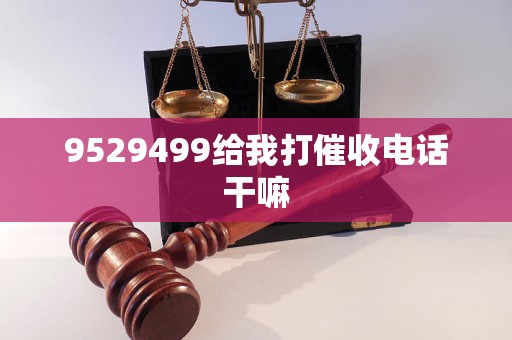 9529499给我打催收电话干嘛