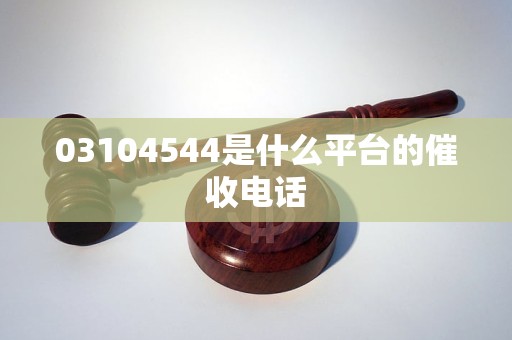 03104544是什么平台的催收电话
