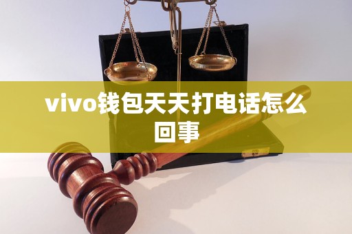 vivo钱包天天打电话怎么回事