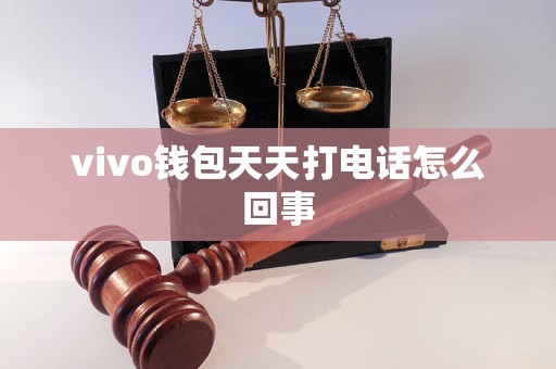 vivo钱包天天打电话怎么回事