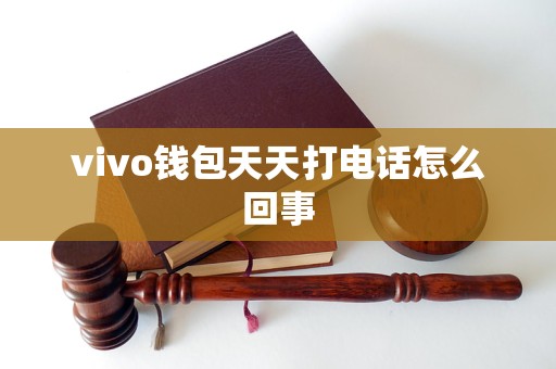 vivo钱包天天打电话怎么回事