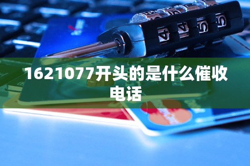 1621077开头的是什么催收电话