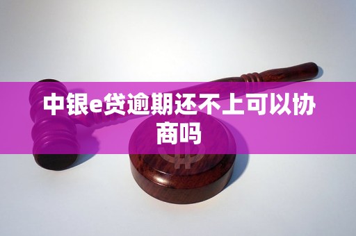 中银e贷逾期还不上可以协商吗