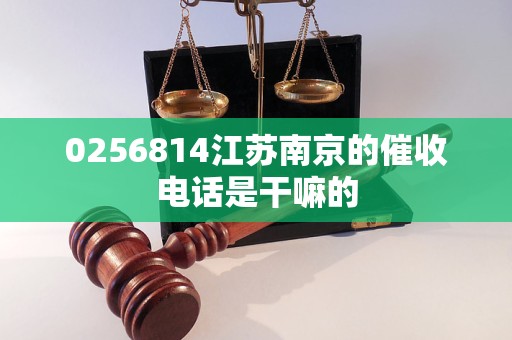 0256814江苏南京的催收电话是干嘛的