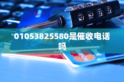 01053825580是催收电话吗