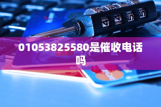 01053825580是催收电话吗