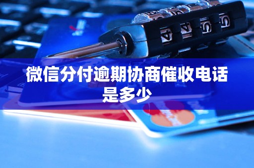 微信分付逾期协商催收电话是多少