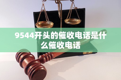 9544开头的催收电话是什么催收电话