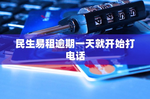 民生易租逾期一天就开始打电话