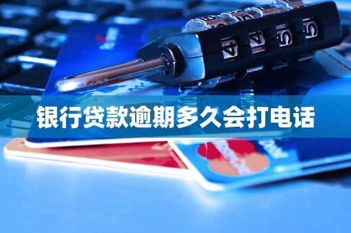 银行贷款逾期多久会打电话