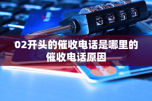 02开头的催收电话是哪里的催收电话原因