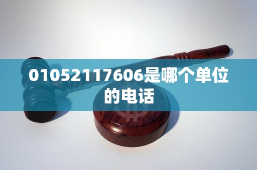01052117606是哪个单位的电话 01052117606是哪个单位的电话