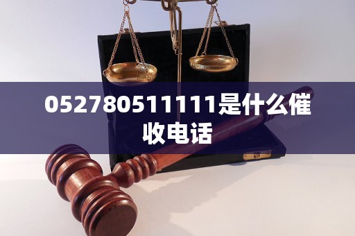 052780511111是什么催收电话