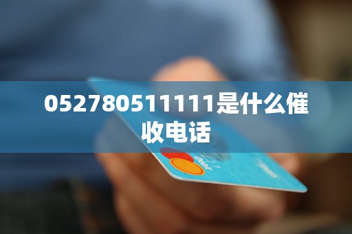 052780511111是什么催收电话