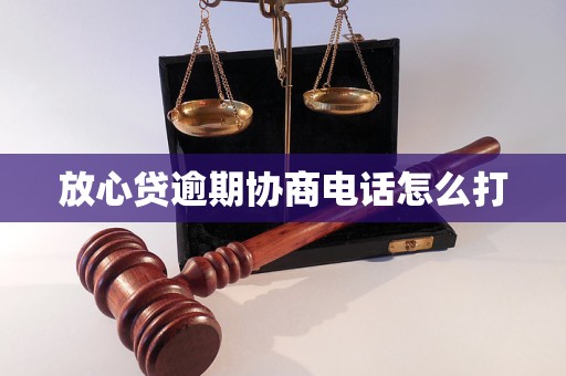 放心贷逾期协商电话怎么打