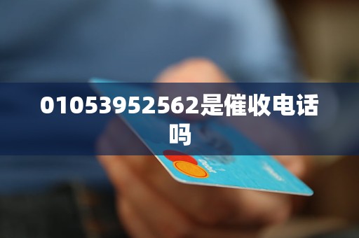 01053952562是催收电话吗