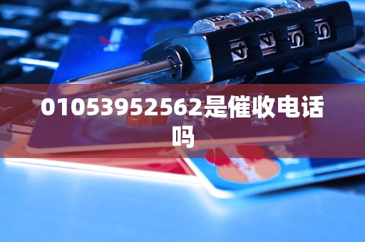 01053952562是催收电话吗