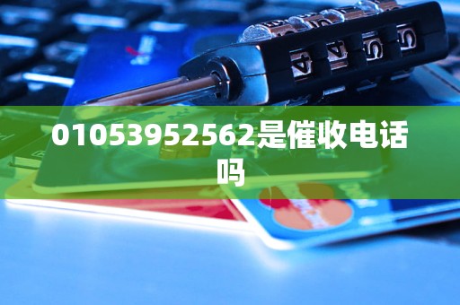 01053952562是催收电话吗