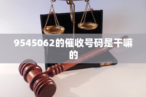 9545062的催收号码是干嘛的