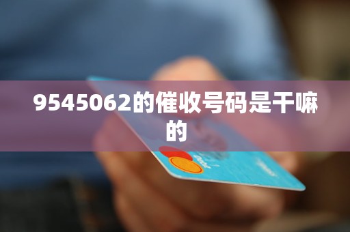 9545062的催收号码是干嘛的
