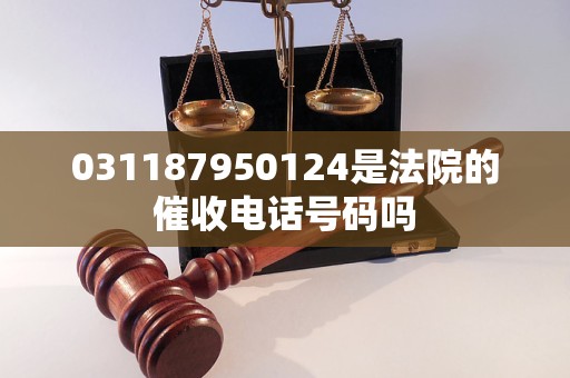 031187950124是法院的催收电话号码吗