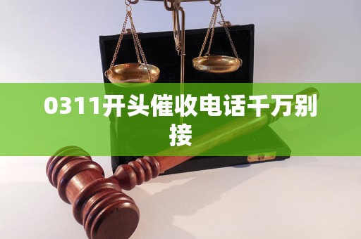 0311开头催收电话千万别接 0311开头催收电话千万别接