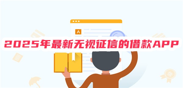 2025年最新无视征信的借款APP