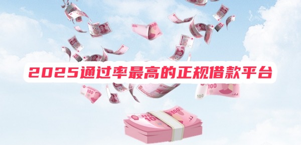 2025通过率最高的正规借款平台