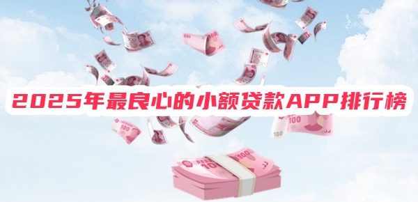 2025年最良心的小额贷款APP排行榜