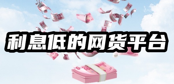 2025利息最低的网货平台 2025利息最低的网货平台