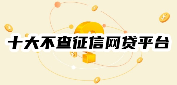 十大不查征信的网贷平台排名2025年最新