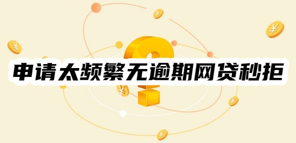 申请太频繁无逾期网贷秒拒哪儿可以贷