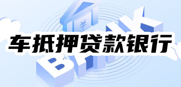 2025车抵押贷款什么银行可以做 2025车抵押贷款什么银行可以做