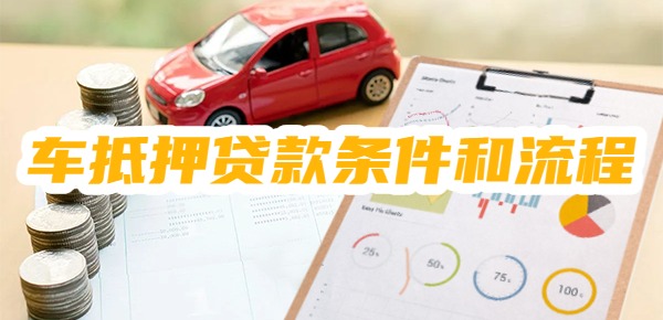车抵押贷款有什么条件和流程 车抵押贷款有什么条件和流程