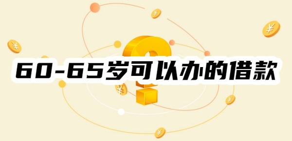 60到65周岁可以贷款的平台