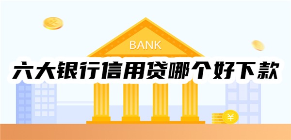 六大银行信用贷哪个好下款