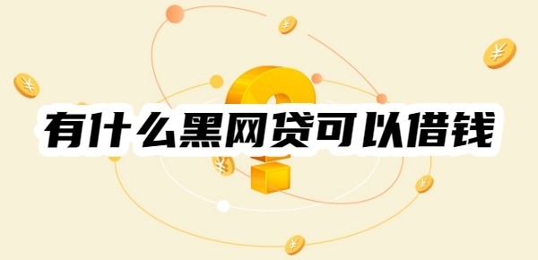 有什么黑网贷可以借钱