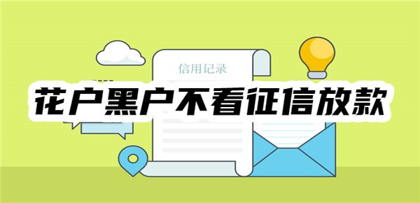 花户黑户不看征信放款的有哪些 花户黑户不看征信放款的有哪些
