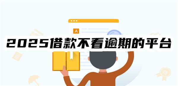 2025借款不看逾期的平台有哪些