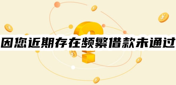 因您近期存在频繁借款未通过怎么办