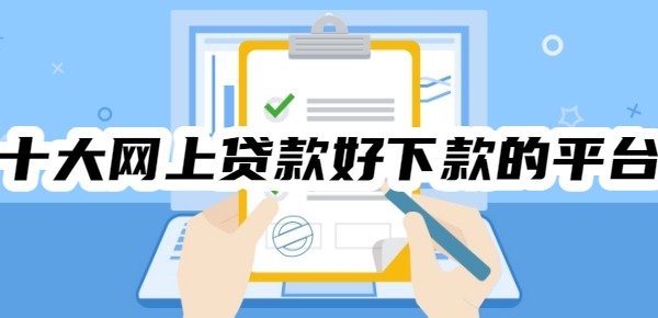 十大网上贷款好下款的平台