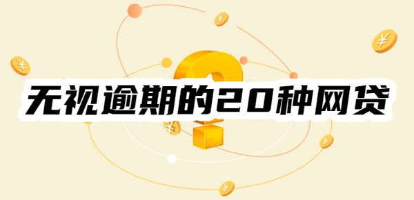 无视逾期的20种网贷有哪些平台