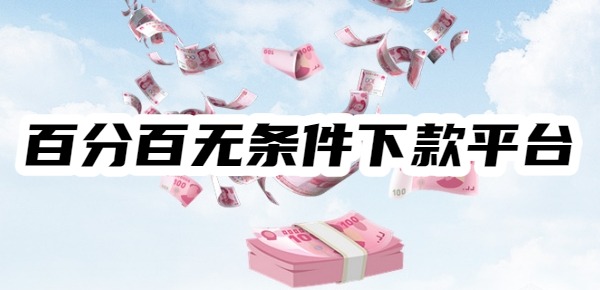 2025百分百无条件下款平台 2025百分百无条件下款平台